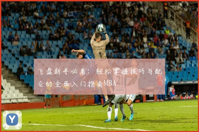 飞盘新手必看：轻松掌握技巧与配合的全面入门指南MBA