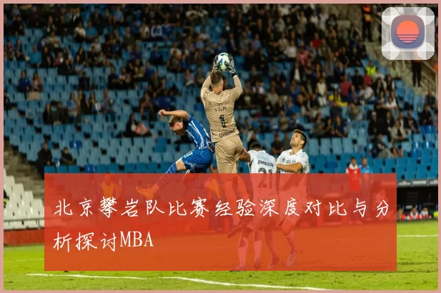 北京攀岩队比赛经验深度对比与分析探讨MBA