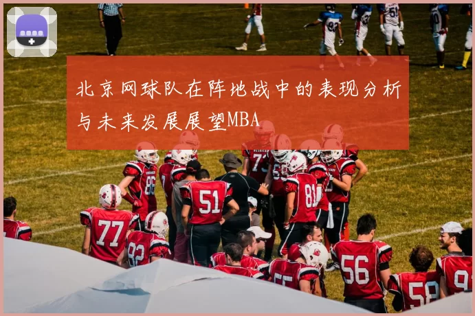 北京网球队在阵地战中的表现分析与未来发展展望MBA