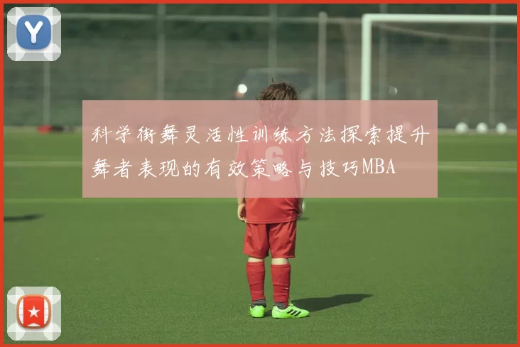 科学街舞灵活性训练方法探索提升舞者表现的有效策略与技巧MBA