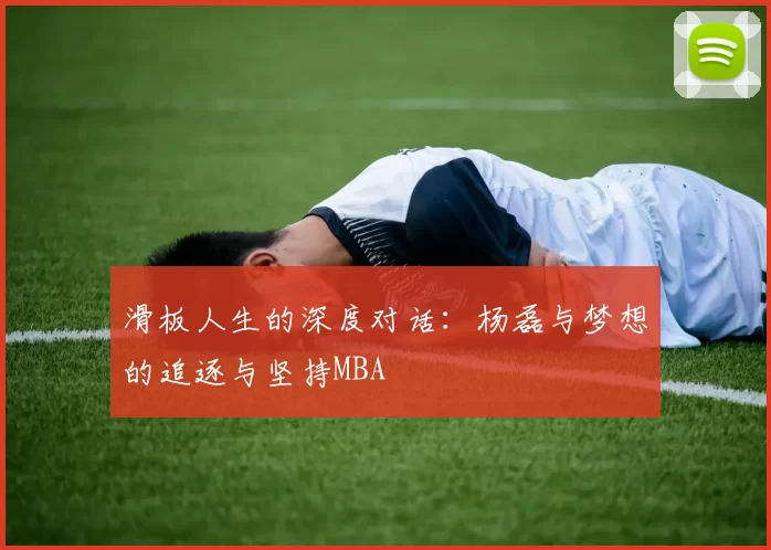 滑板人生的深度对话：杨磊与梦想的追逐与坚持MBA