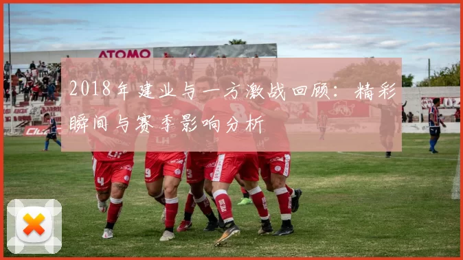2018年建业与一方激战回顾：精彩瞬间与赛季影响分析