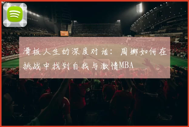 滑板人生的深度对话：周娜如何在挑战中找到自我与激情MBA