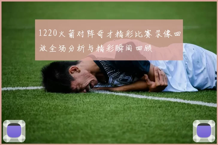 1220火箭对阵奇才精彩比赛录像回放全场分析与精彩瞬间回顾