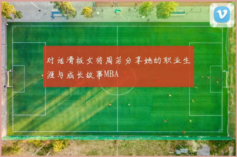 对话滑板女将周芳分享她的职业生涯与成长故事MBA