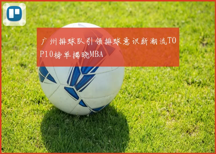 广州排球队引领排球意识新潮流TOP10榜单揭晓MBA
