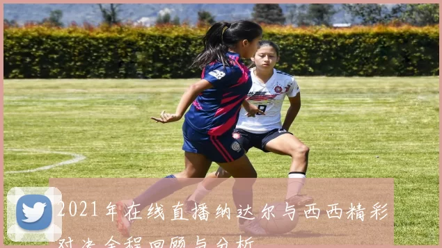 2021年在线直播纳达尔与西西精彩对决全程回顾与分析